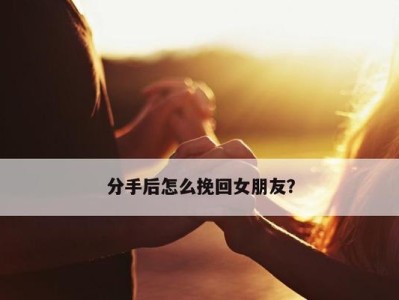 挽回女人的艺术（用情话重拾爱情，成功挽回女友）
