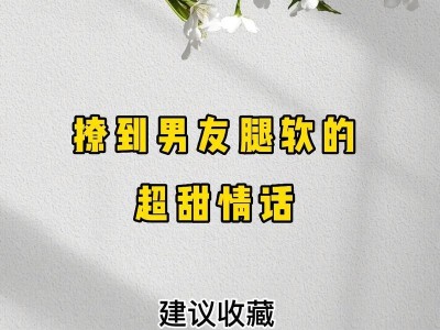 撩男朋友必备，情话套路大全（15句撩人心弦的情话，让他爱上你的甜言蜜语）