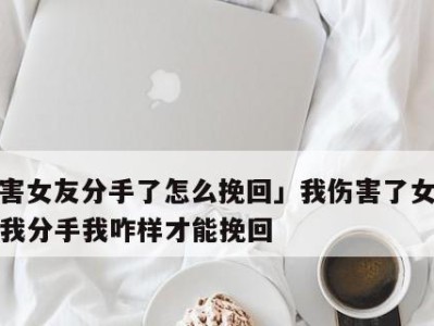 挽回分手女友的感人故事（爱与坚持，最终抚平了伤痛）