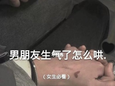 男友生气怎么办？妙招教你赢回他的心（15个绝招教你哄男友不生气）