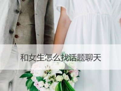 《如何与女友聊天话题不再无话可说》（15个聊天话题及技巧，让你和女友轻松聊天）