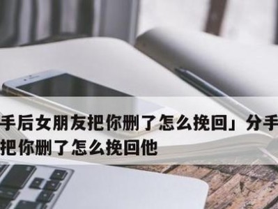 分手后的挽回攻略（怎样用正确方法挽回男友）