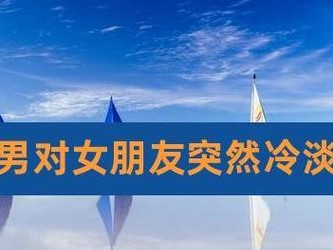 女朋友突然冷淡了怎么办？（分析原因，找到解决办法，重建感情）