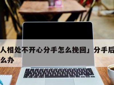 女友说分手后如何挽回男友（从心理学角度出发，打造成功挽回男友的秘籍）