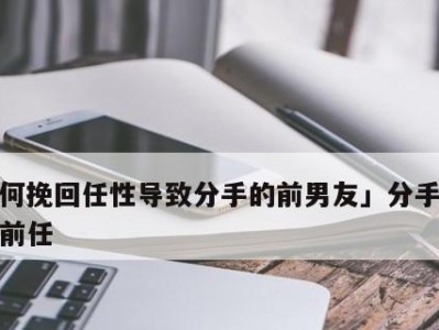 如何成功挽回快要结婚的前任男友（细节决定成败，从小事做起，）