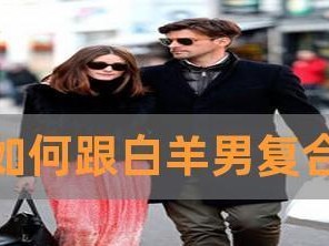 如何挽回死心白羊男（15个绝招让你再次得到他的心）
