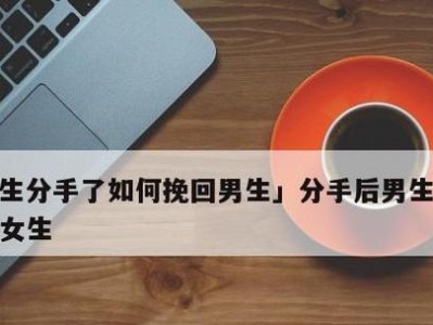 分手后喝酒挽回男友的正确方法（如何利用酒精的力量打破沉默，重燃爱情之火？）