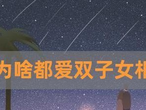 射手男如何挽回双子女（星座爱情故事，射手男如何成为双子女心中的唯一？）