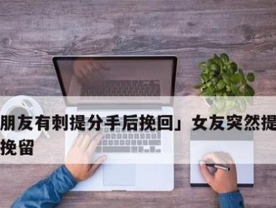 男生如何挽回分手女友（15个实用方法教你成功挽回心仪女神）
